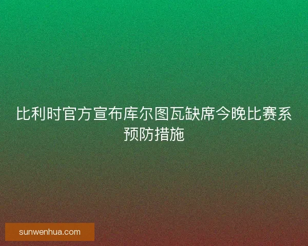 比利时官方宣布库尔图瓦缺席今晚比赛系预防措施